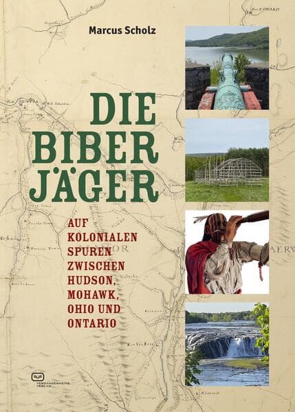 Die Biberjäger: Auf kolonialen Spuren zwischen Hudson, Mohawk, Ohio und Ontario