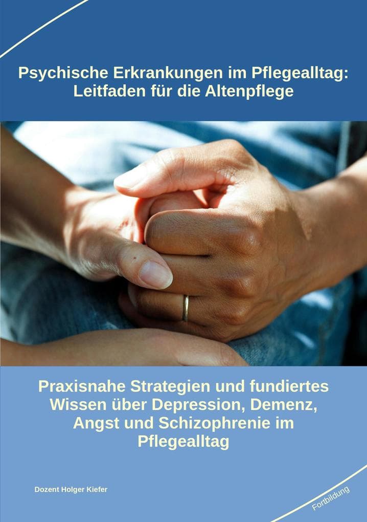 Psychische Erkrankungen im Pflegealltag: Leitfaden für die Altenpflege: Praxisnahe Strategien und fundiertes Wissen über Depression, Demenz, Angst und Schizophrenie im Pflegealltag