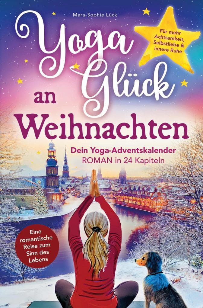Yoga-Glück an Weihnachten - Dein Yoga-Adventskalender-Roman in 24 Kapiteln: Eine romantische Reise zum Sinn des Lebens fur mehr Achtsamkeit, Selbstliebe und innere Ruhe