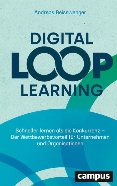 Digital Loop Learning: Schneller lernen als die Konkurrenz - Der Wettbewerbsvorteil für Unternehmen und Organisationen