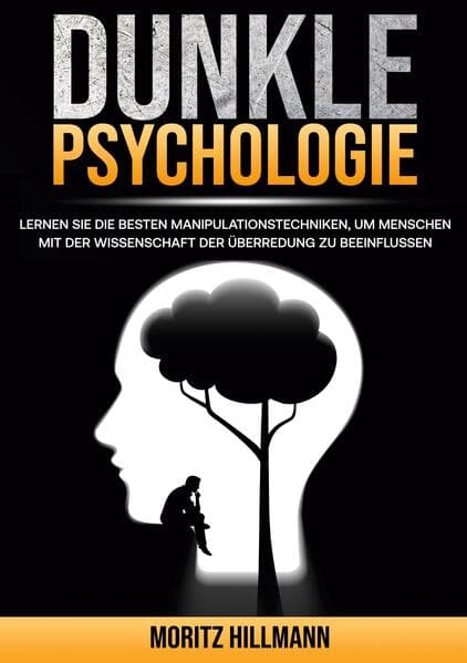 Dunkle Psychologie: Lernen Sie die besten Manipulationstechniken, um Menschen mit der Wissenschaft der Überredung zu beeinflussen
