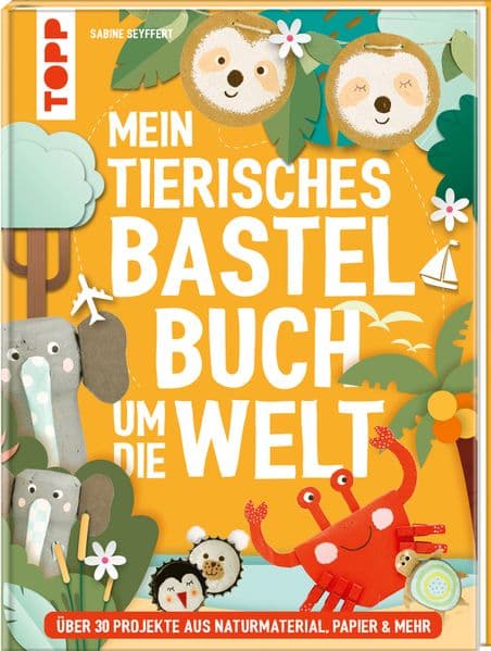 Mein tierisches Bastelbuch um die Welt: über 30 Projekte aus Naturmaterial, Papier & mehr