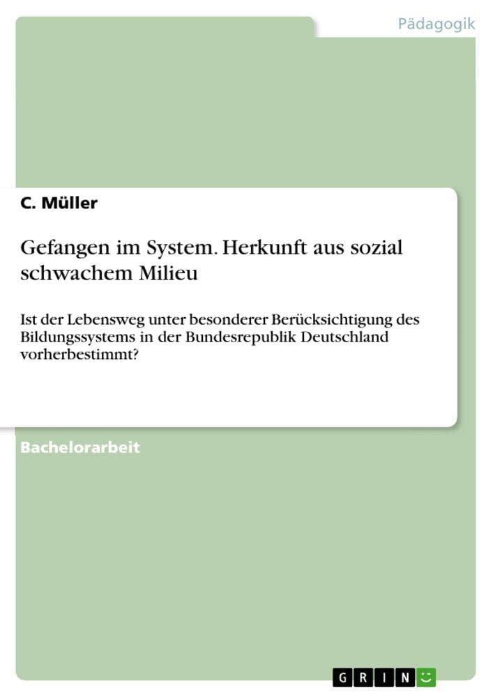 Gefangen im System. Herkunft aus sozial schwachem Milieu: Ist der Lebensweg unter besonderer Berücksichtigung des Bildungssystems in der Bundesrepublik Deutschland vorherbestimmt?