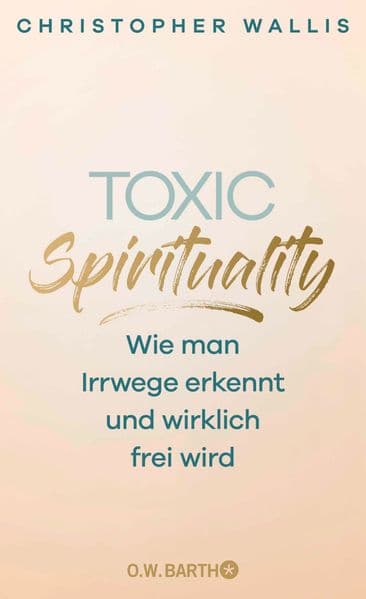 Toxic Spirituality: Wie man Irrwege erkennt und wirklich frei wird