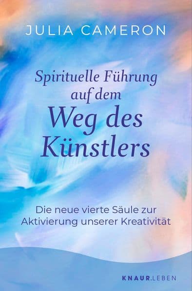 Spirituelle Führung auf dem Weg des Künstlers: Die neue vierte Säule zur Aktivierung unserer Kreativität | 'Weg des Künstlers' - Das Sechs-Wochen-Programm der Bestseller-Autorin