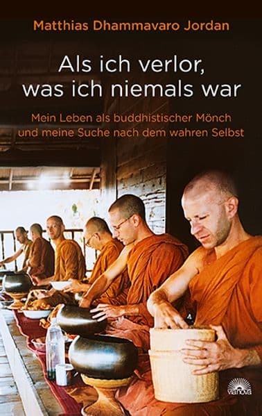Als ich verlor, was ich niemals war: Mein Leben als buddhistischer Mönch und meine Suche nach dem wahren Selbst