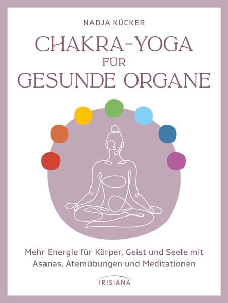 Chakra-Yoga für gesunde Organe: Mehr Energie für Körper, Geist und Seele mit Asanas, Atemübungen und Meditationen