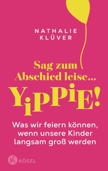 Sag zum Abschied leise ... yippie!: Was wir feiern können, wenn unsere Kinder langsam groß werden