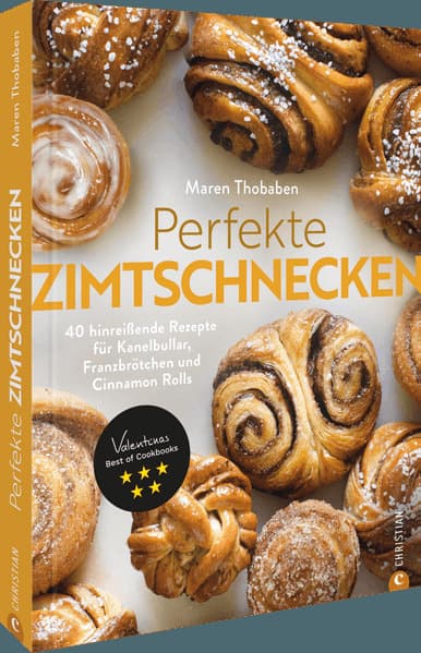 Perfekte Zimtschnecken: 40 hinreißende Rezepte für Kanelbullar, Franzbrötchen und Cinnamon Rolls