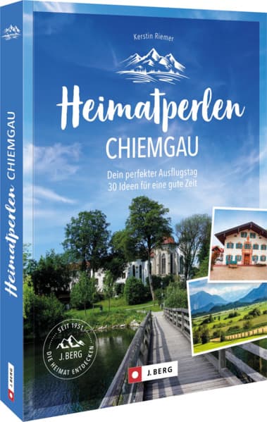 Heimatperlen Chiemgau: Dein perfekter Ausflugstag. 30 Ideen für eine gute Zeit