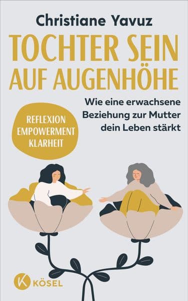 Tochter sein auf Augenhöhe: Wie eine erwachsene Beziehung zur Mutter dein Leben stärkt - Reflexion - Empowerment - Klarheit