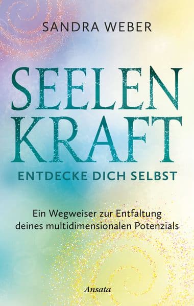 Seelenkraft - Entdecke dich selbst: Ein Wegweiser zur Entfaltung deines multidimensionalen Potenzials