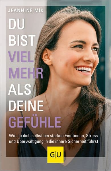 Du bist viel mehr als deine Gefühle: Wie du dich selbst bei starken Emotionen, Stress und Überwältigung in die innere Sicherheit führst