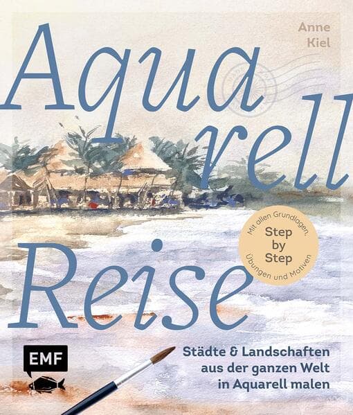Aquarellreise - Städte und Landschaften aus der ganzen Welt in Aquarell malen: Mit allen Grundlagen, Übungen und Motiven Step by Step