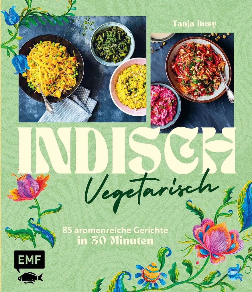 Indisch vegetarisch: 85 aromenreiche Gerichte in 30 Minuten | Die Vielfalt ganz Indiens