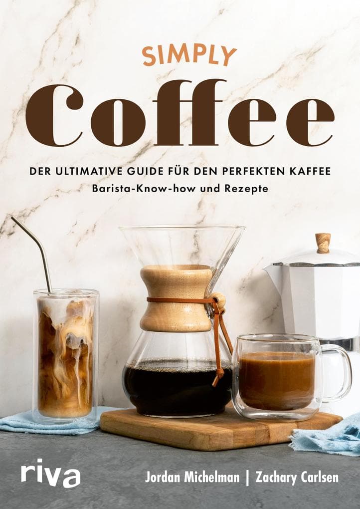 Simply Coffee: Der ultimative Guide für den perfekten Kaffee: Barista-Know-how und Rezepte | Aufbrühen mit French Press, Melitta und Co. Für Anfänger*innen und Expert*innen