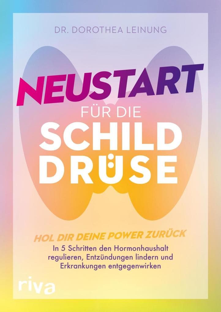 Neustart für die Schilddrüse: Hol dir deine Power zurück: In 5 Schritten den Hormonhaushalt regulieren, Entzündungen lindern und Erkrankungen entgegenwirken
