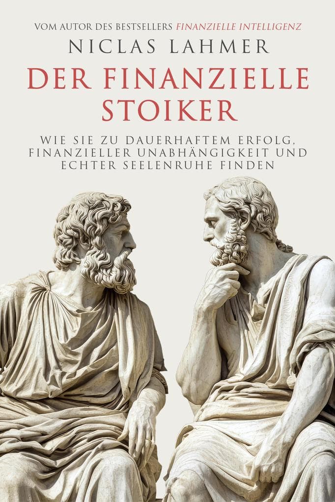 Der finanzielle Stoiker: Wie Sie zu dauerhaftem Erfolg, finanzieller Unabhängigkeit und echter Seelenruhe finden. Stoizismus für mehr Gelassenheit, Achtsamkeit, Glück und Zufriedenheit