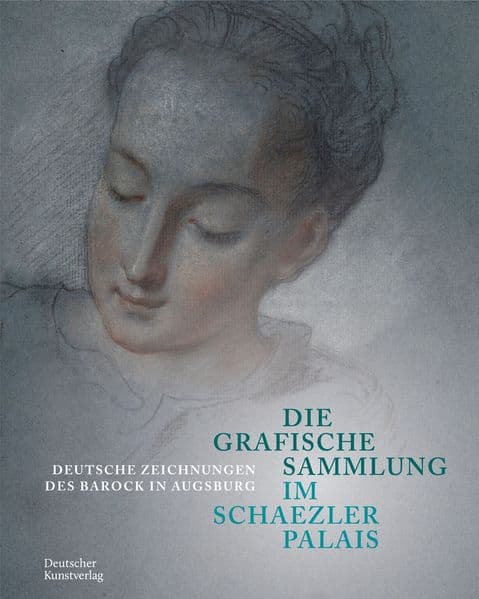Die Grafische Sammlung im Schaezlerpalais: Deutsche Zeichnungen des Barock in Augsburg
