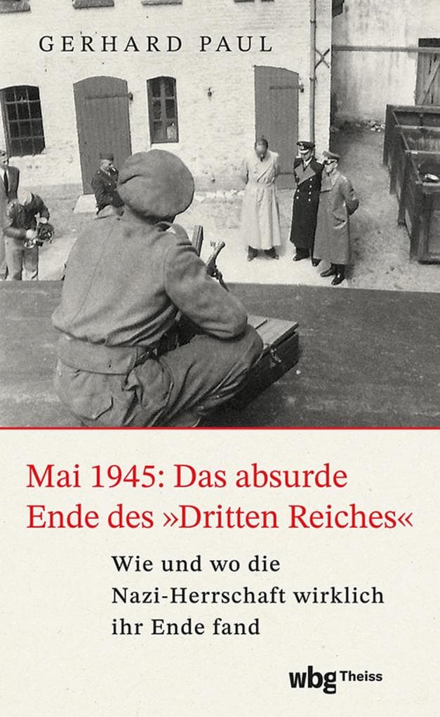 Mai 1945: Das absurde Ende des 'Dritten Reiches': Wie und wo die Nazi-Herrschaft wirklich ihr Ende fand