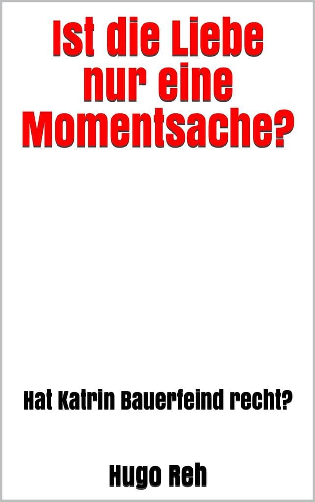 Ist die Liebe nur eine Momentsache?: Hat Katrin Bauerfeind recht?