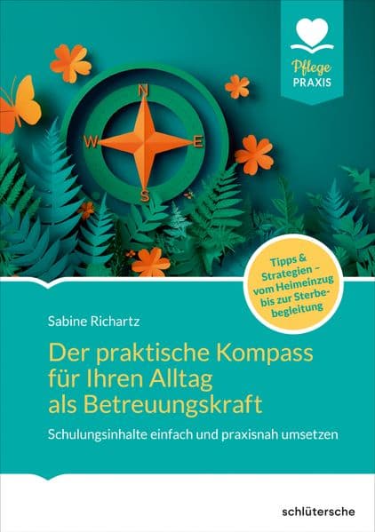 Der praktische Kompass für ihren Alltag als Betreuungskraft: Schulungsinhalte einfach und praxisnah umsetzen. Tipps und Strategien. Vom Heimeinzug bis zur Sterbebegleitung