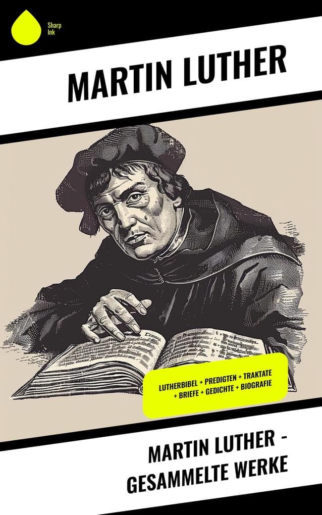Martin Luther - Gesammelte Werke: Lutherbibel + Predigten + Traktate + Briefe + Gedichte + Biografie