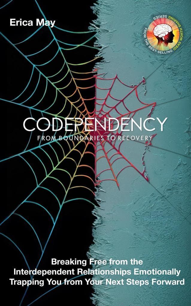 Codependency: From Boundaries to Recovery: Breaking Free from the Interdependent Relationships Emotionally Trapping You from Your Next Steps Forward
