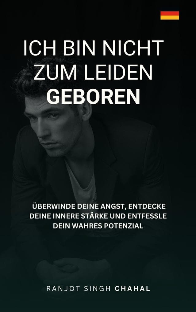 Ich bin nicht zum Leiden geboren: Überwinde deine Angst, entdecke deine innere Stärke und entfessle dein wahres Potenzial