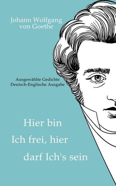 Johann Wolfgang von Goethe - Hier bin ich frei, hier darf ich's sein / Here am I free, here do I belong: Ausgewählte Gedichte Deutsch-Englische Ausgabe / Selected Poems German-English Edition