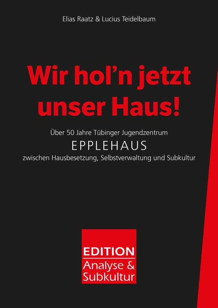 Wir hol'n jetzt unser Haus!: Über 50 Jahre Tübinger Jugendzentrum Epplehaus zwischen Hausbesetzung, Selbstverwaltung und Subkultur
