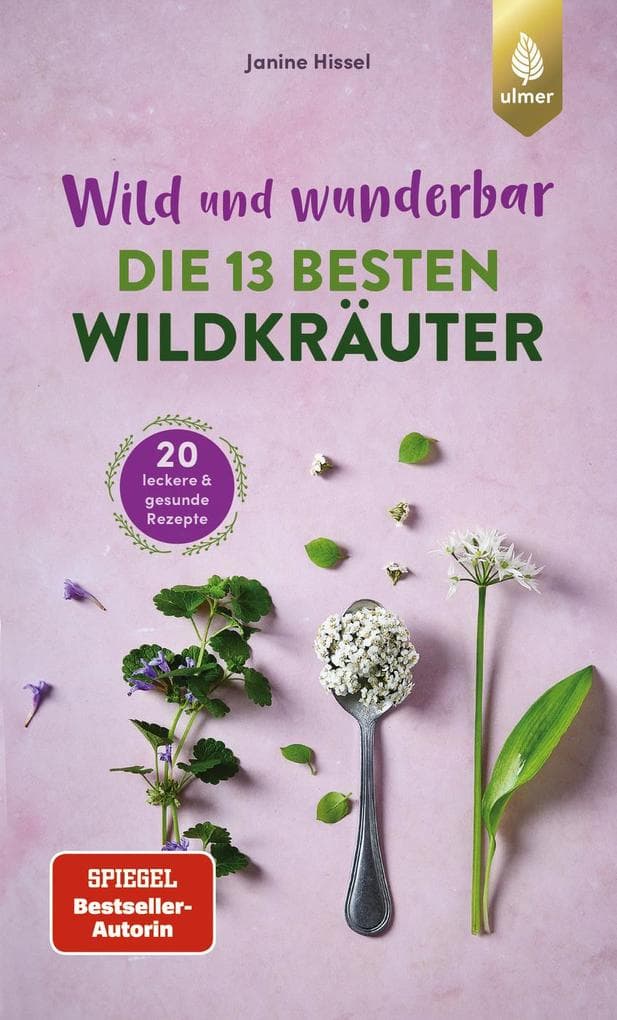 Wild und wunderbar: die 13 besten Wildkräuter: Die besten Wildpflanzen finden und genießen. 20 leckere und gesunde Rezepte
