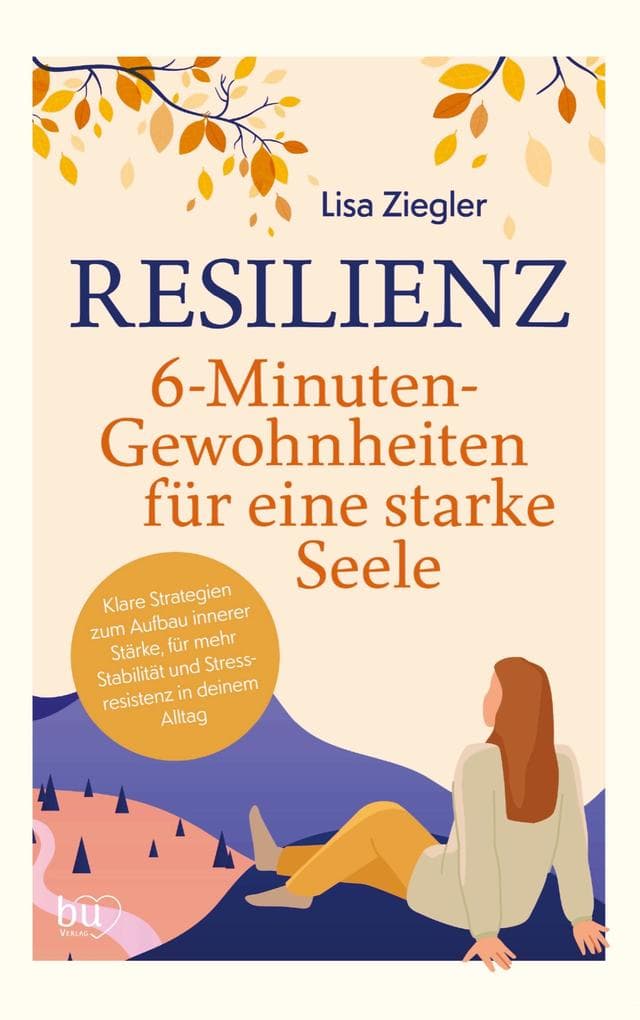 Resilienz - 6-Minuten-Gewohnheiten für eine starke Seele: Klare Strategien zum Aufbau innerer Stärke, für mehr Stabilität und Stressresistenz in deinem Alltag