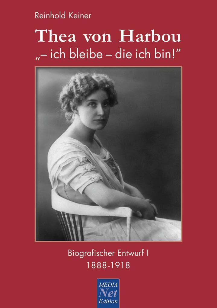 Thea von Harbou: "- ich bleibe - die ich bin!": Biografischer Entwurf I: 1888-1918