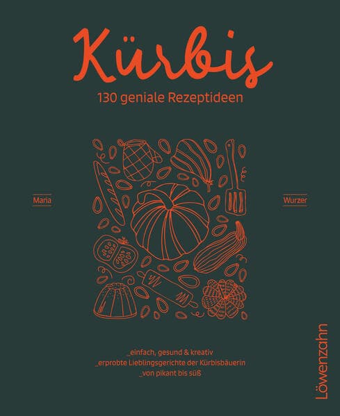 Kürbis - 130 geniale Rezeptideen: Einfach, gesund und kreativ. Erprobte Lieblingsgerichte der Kürbisbäuerin. Von pikant bis süß.