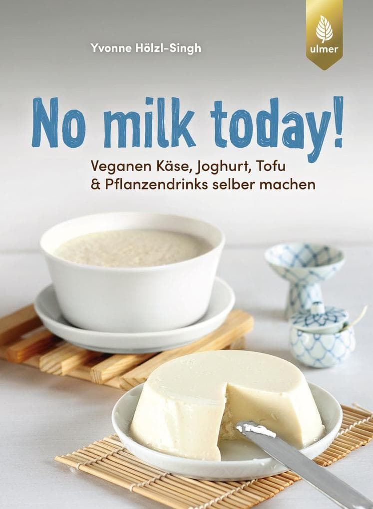 No milk today Veganen Käse, Joghurt, Tofu & Pflanzendrinks selbermachen