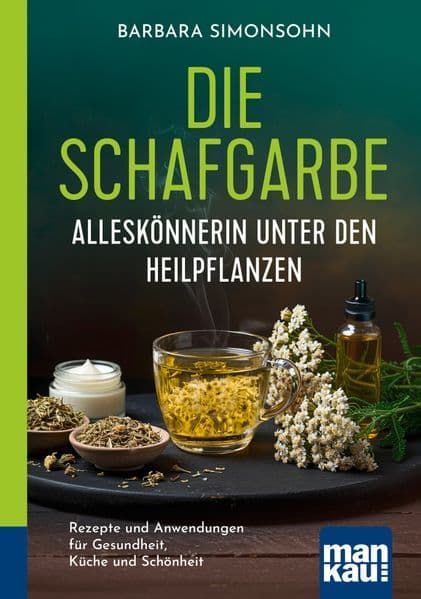 Die Schafgarbe - Alleskönnerin unter den Heilpflanzen: Rezepte und Anwendungen für Gesundheit, Küche und Schönheit