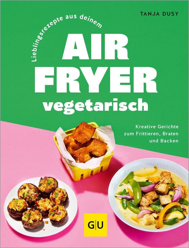 Lieblingsrezepte aus deinem Airfryer - vegetarisch: Kreative Gerichte zum Frittieren, Braten und Backen | Gesund kochen mit der Heißluftfritteuse: Gemüse ohne viel Fett zubereiten