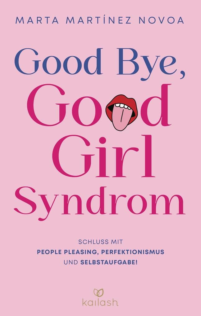 Good Bye, Good Girl Syndrom: Schluss mit People Pleasing, Perfektionismus und Selbstaufgabe! - Kraftvolle Tools für mehr Selbstbewusstsein von einer erfahrenen Psychotherapeutin
