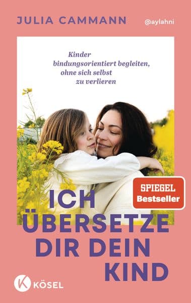 Ich übersetze dir dein Kind: Kinder bindungsorientiert begleiten, ohne sich selbst zu verlieren - Für die Autonomiephase und darüber hinaus - 'Ein wahrer Schatz für Eltern.' Dr. Martina Stotz