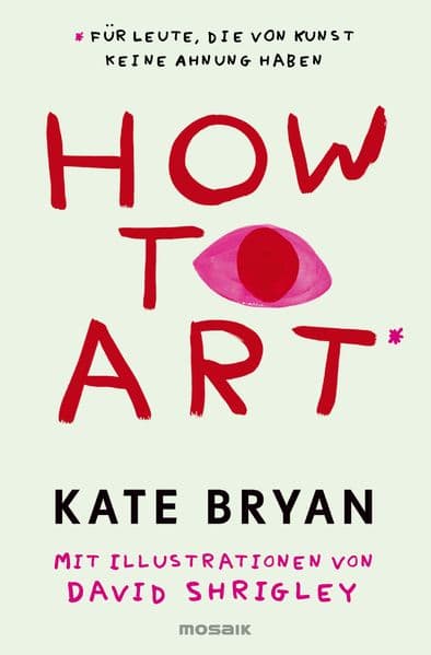 How to Art*: *für Leute, die von Kunst keine Ahnung haben - Für alle Kunstfans und die, die es werden wollen!