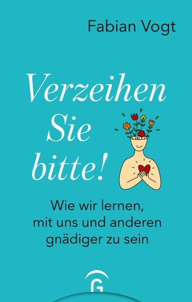 Verzeihen Sie bitte!: Wie wir lernen, mit uns und anderen gnädiger zu sein