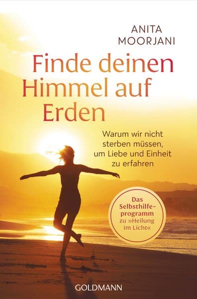 Finde deinen Himmel auf Erden: Warum wir nicht sterben müssen, um Liebe und Einheit zu erfahren - Das Selbsthilfeprogramm zu "Heilung im Licht"