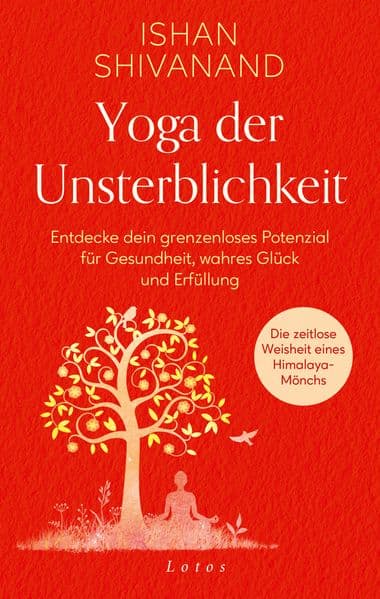 Yoga der Unsterblichkeit: Entdecke dein grenzenloses Potenzial für Gesundheit, wahres Glück und Erfüllung. Die zeitlose Weisheit eines Mönchs aus dem Himalaya
