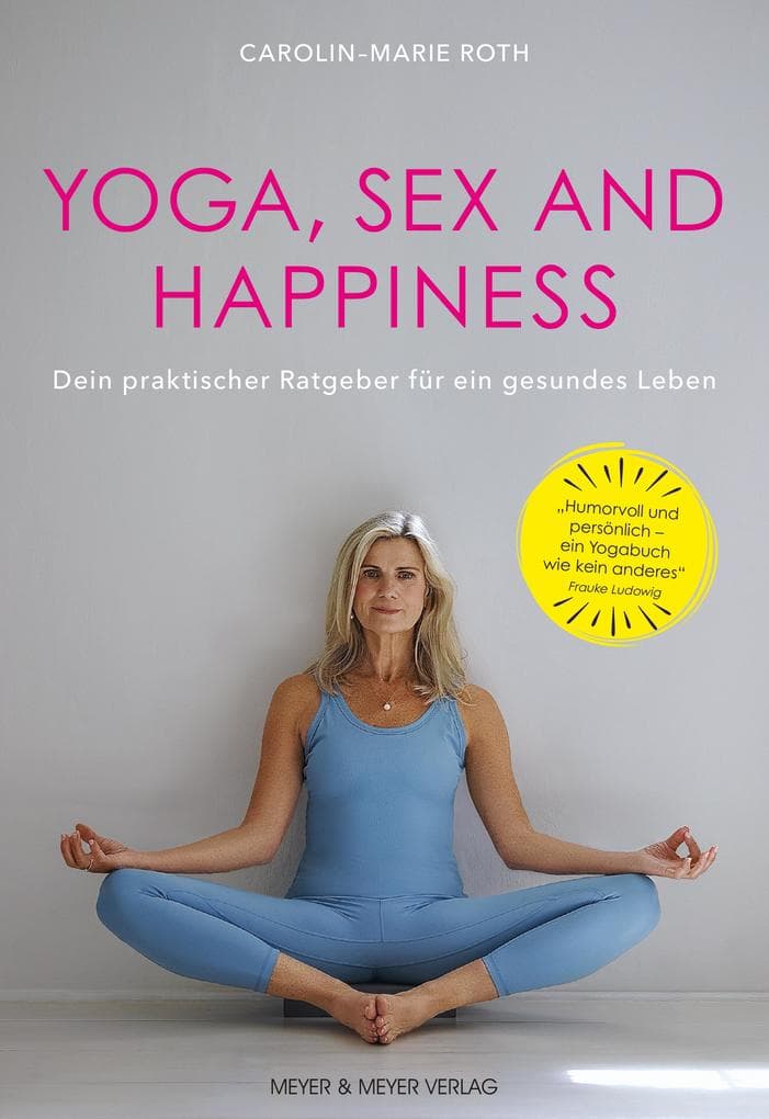 Yoga, Sex and Happiness: Dein praktischer Ratgeber für ein gesundes Leben