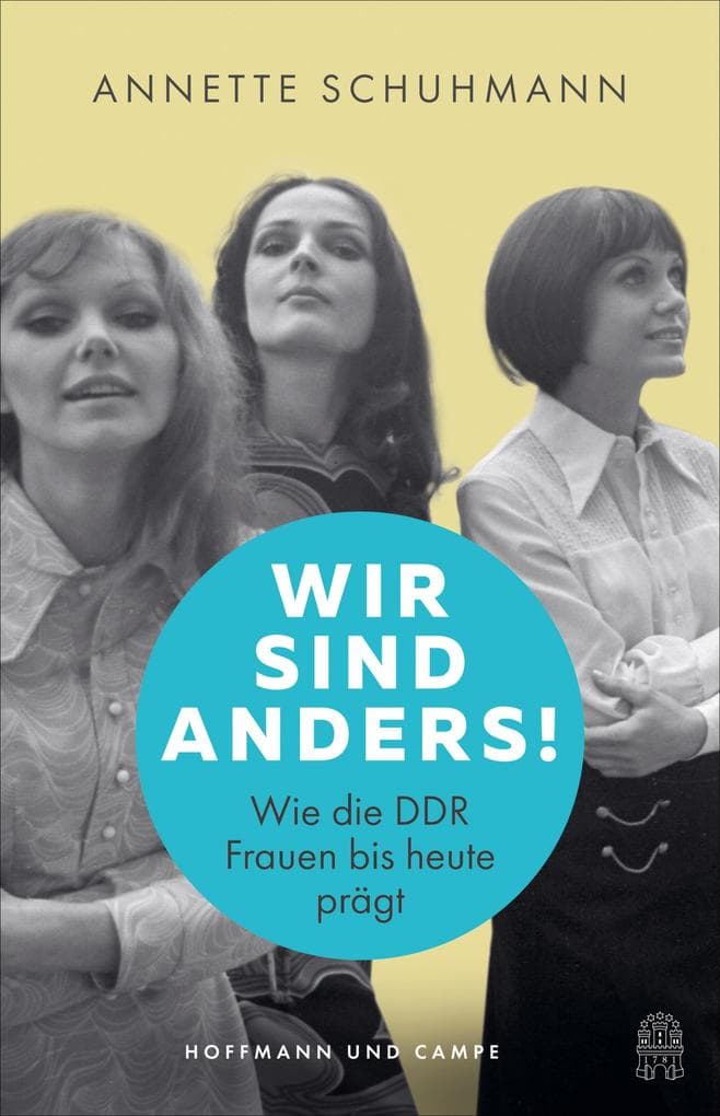 Wir sind anders!: Wie die DDR Frauen bis heute prägt