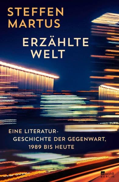 Erzählte Welt: Eine Literaturgeschichte der Gegenwart, 1989 bis heute | Steffen Martus zeichnet ein eindringliches Porträt unserer Zeit.