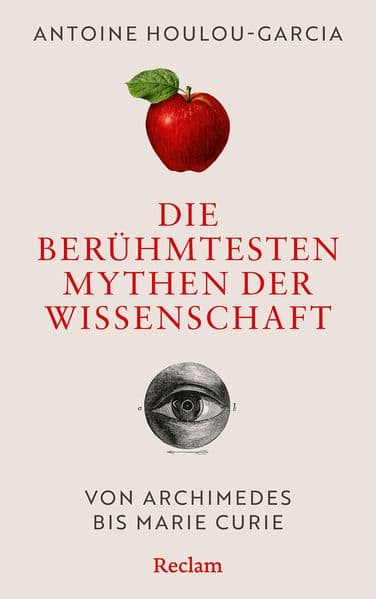 Die berühmtesten Mythen der Wissenschaft. Von Archimedes bis Marie Curie: Die wahre Geschichte hinter Archimedes, Einstein, Newton und Co.