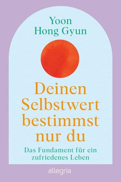 Deinen Selbstwert bestimmst nur du: Das Fundament für ein zufriedenes Leben | Der Bestseller aus Korea