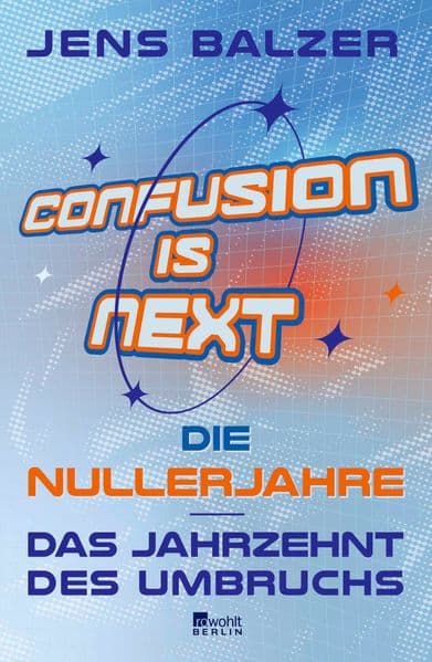 Confusion Is Next: Die Nullerjahre - das Jahrzehnt des Umbruchs | "Lustiger und klüger kann man nicht schreiben." Frankfurter Allgemeine Sonntagszeitung über Jens Balzer